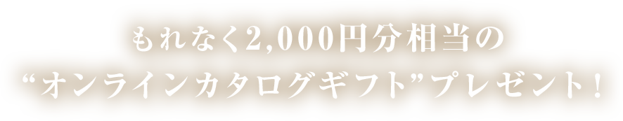 もれなく2,000円分相当の“オンラインカタログギフト”プレゼント！