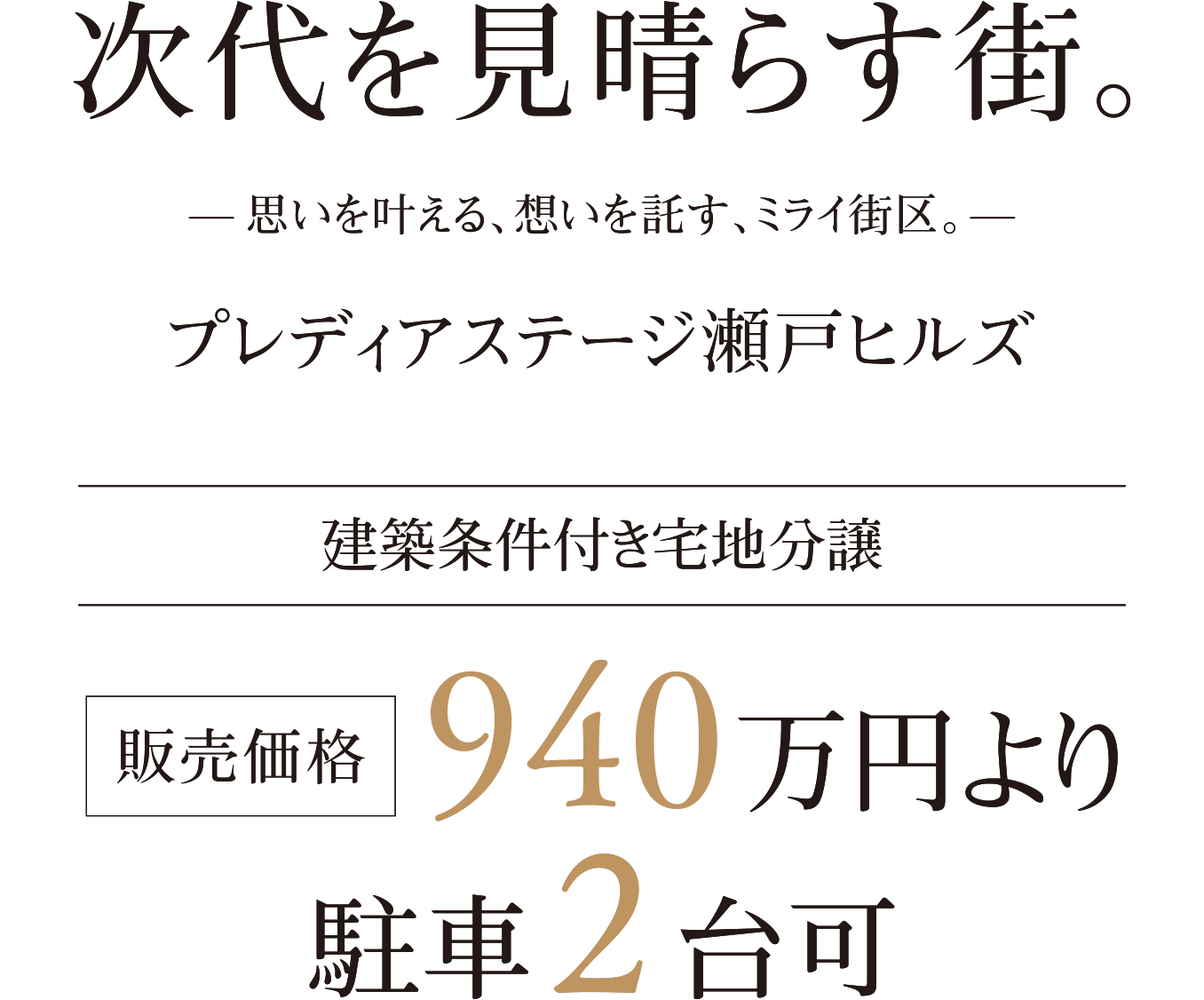 次代を見晴らす街。 -思いを叶える、想いを託す、ミライ街区。- プレディアステージ瀬戸ヒルズ 建築条件付き宅地分譲 販売価格940万円より 駐車2台可