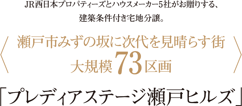 JR西日本プロパティーズとハウスメーカー5社がお贈りする、建築条件付き宅地分譲。〈瀬戸市みずの坂に次代を見晴らす街 大規模74区画〉「プレディアステージ瀬戸ヒルズ」