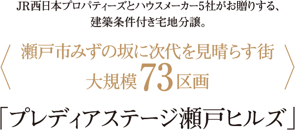 JR西日本プロパティーズとハウスメーカー5社がお贈りする、建築条件付き宅地分譲。〈瀬戸市みずの坂に次代を見晴らす街 大規模73区画〉「プレディアステージ瀬戸ヒルズ」